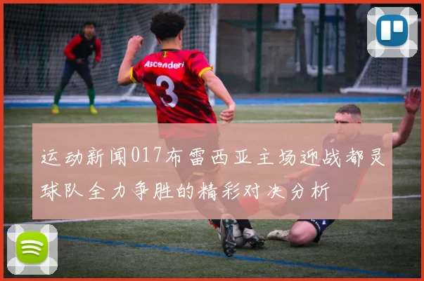 运动新闻017布雷西亚主场迎战都灵球队全力争胜的精彩对决分析